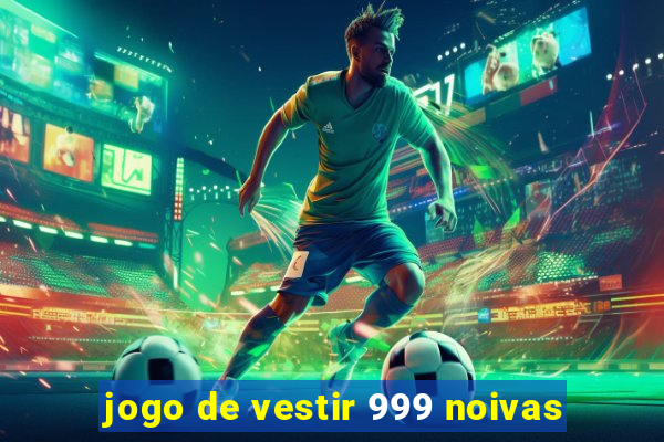 jogo de vestir 999 noivas